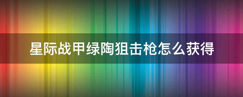 星际战甲绿陶狙击枪怎么获得（星际战甲绿陶狙击枪怎么用）