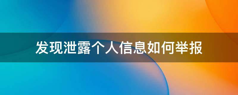 发现泄露个人信息如何举报（泄露举报人的信息怎么处理）