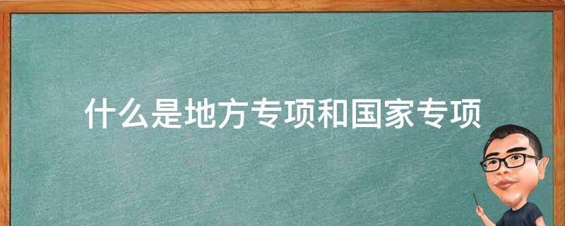 什么是地方专项和国家专项 什么是地方专项什么是国家专项