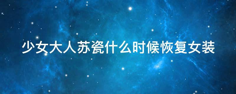 少女大人苏瓷什么时候恢复女装 少女大人苏瓷第几集恢复女装