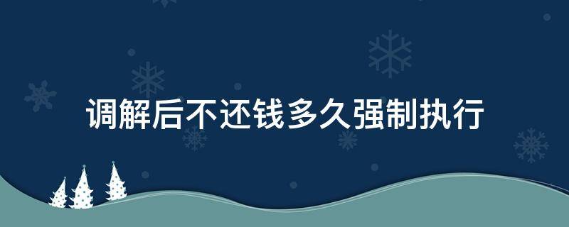 调解后不还钱多久强制执行（调解后不还钱多久强制执行,可以申请分配房屋吗）