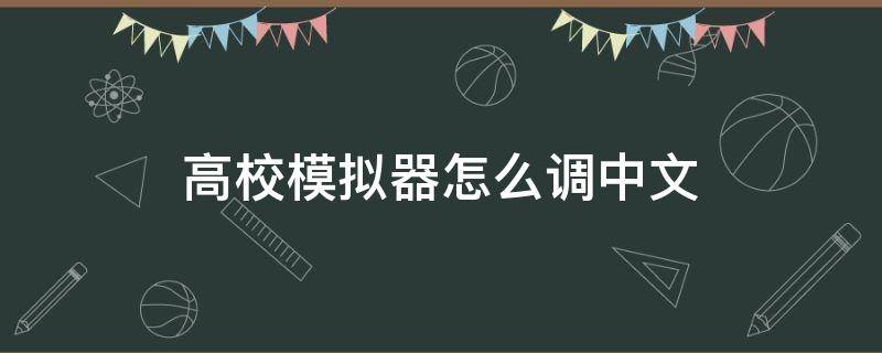 高校模拟器怎么调中文（高校女生模拟器如何设置中文）