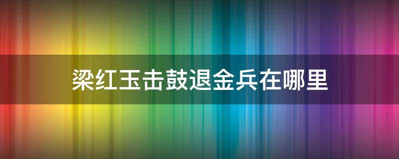 梁红玉击鼓退金兵在哪里（梁红玉金山击鼓退金兵故事介绍）