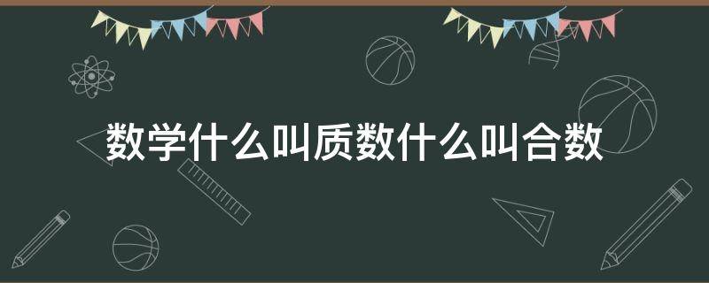 数学什么叫质数什么叫合数（什么叫质数什么叫合数老师给讲一下数学）