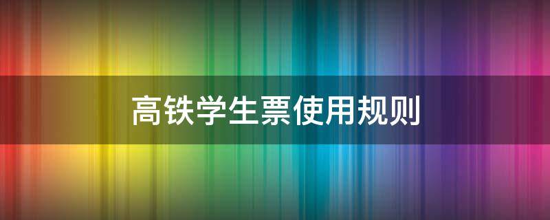 高铁学生票使用规则 高铁学生票使用规则打折