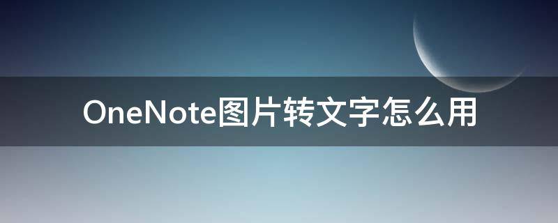 OneNote图片转文字怎么用 onenote图片转文字