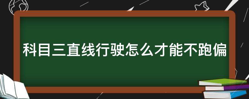 科目三直线行驶怎么才能不跑偏（科三直线行驶最稳的方法）