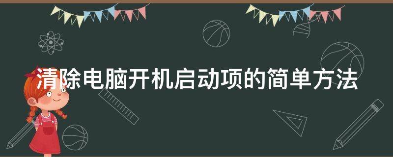 清除电脑开机启动项的简单方法（清除电脑开机启动项的简单方法视频）