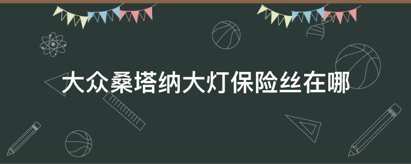 大众桑塔纳大灯保险丝在哪（大众桑塔纳大灯保险丝在哪里）