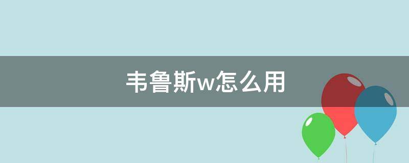 韦鲁斯w怎么用（韦鲁斯w主动有什么用）