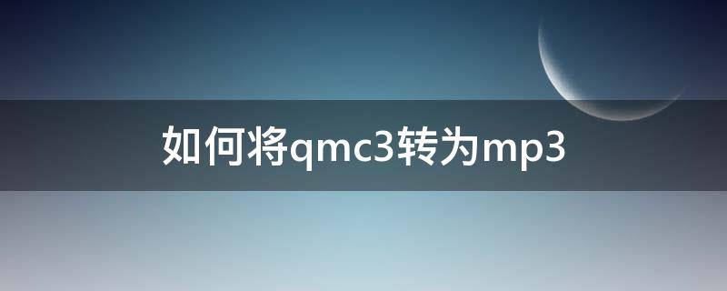 如何将qmc3转为mp3 qmcmp3如何转换成mp3