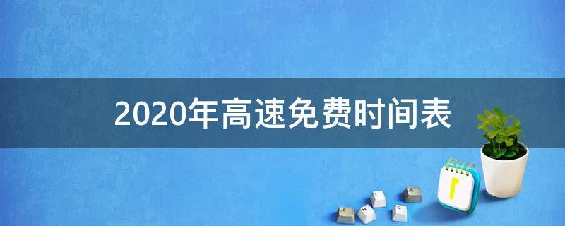 2020年高速免费时间表 2020年高速免费时间表公布日期