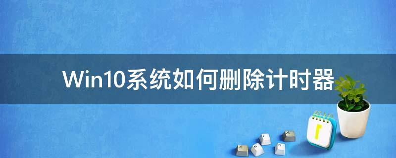 Win10系统如何删除计时器（win10开机更改计时器）