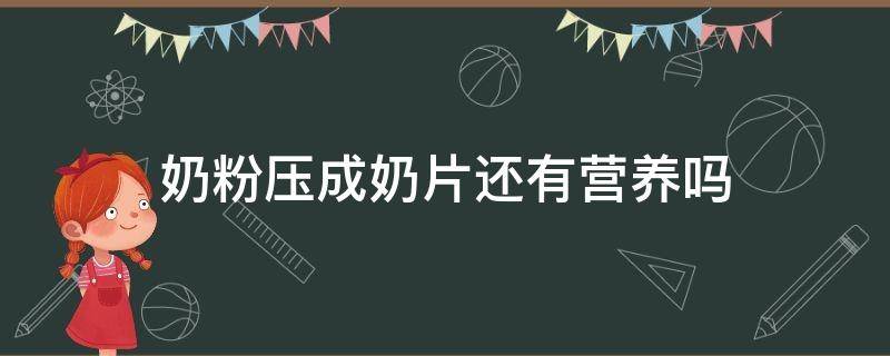 奶粉压成奶片还有营养吗 奶粉压成奶片好不好