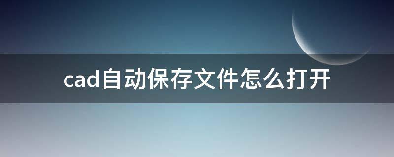 cad自动保存文件怎么打开（cad自动保存文件怎么打开快捷键）