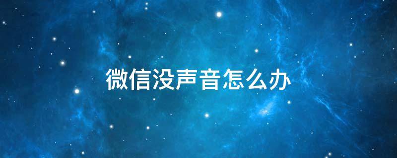 微信没声音怎么办（收到微信没声音怎么办）