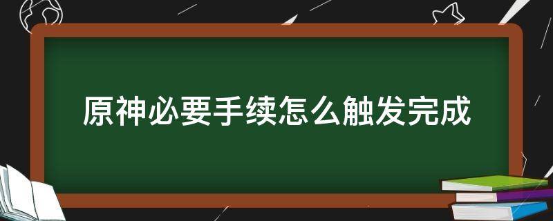 原神必要手续怎么触发完成 原神必要手续触发条件