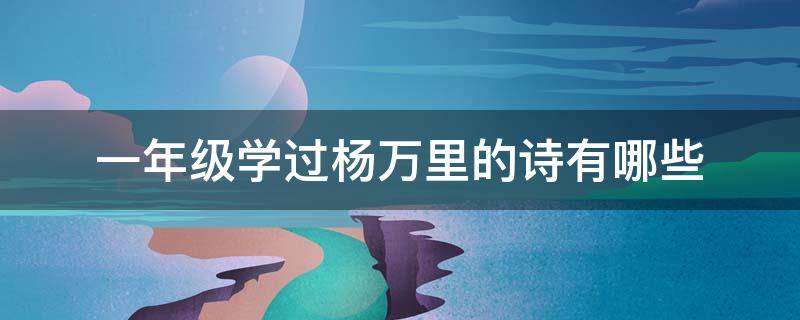 一年级学过杨万里的诗有哪些 小学一年级杨万里的诗有哪些