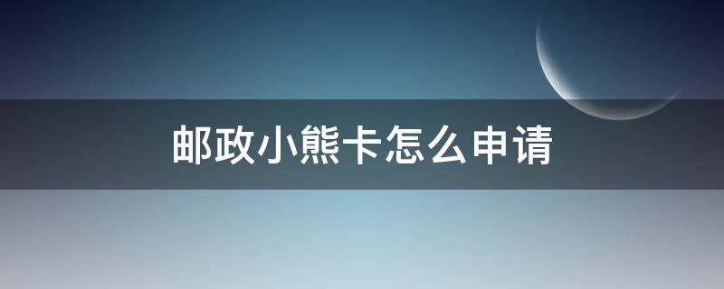 邮政小熊卡怎么申请（邮政小熊卡的小熊包怎么领取）