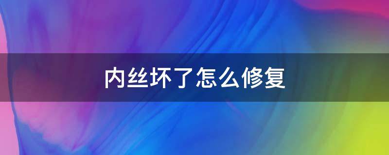 内丝坏了怎么修复 螺丝孔内丝坏了怎么修复