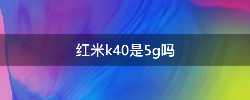 红米k40是5g吗 红米k40有5G