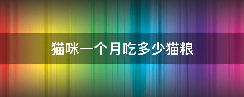 猫咪一个月吃多少猫粮 三个月猫咪一个月吃多少猫粮