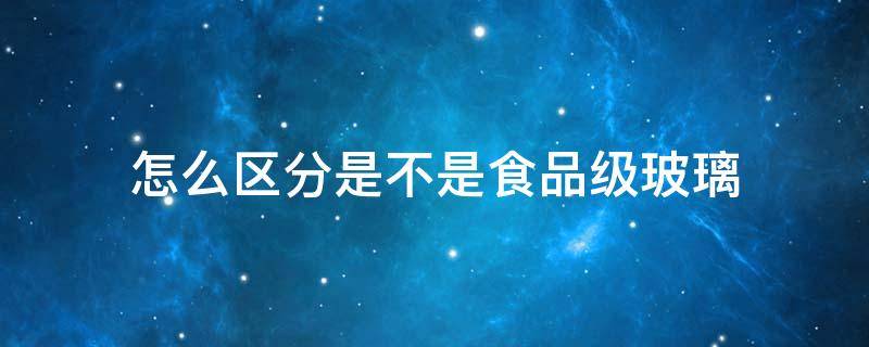 怎么区分是不是食品级玻璃 怎么区分是不是食品级玻璃储物罐