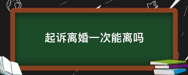 起诉离婚一次能离吗 起诉离婚怎么可以一次判离