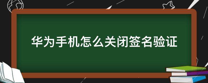 华为手机怎么关闭签名验证 华为手机怎么关闭软件签名验证