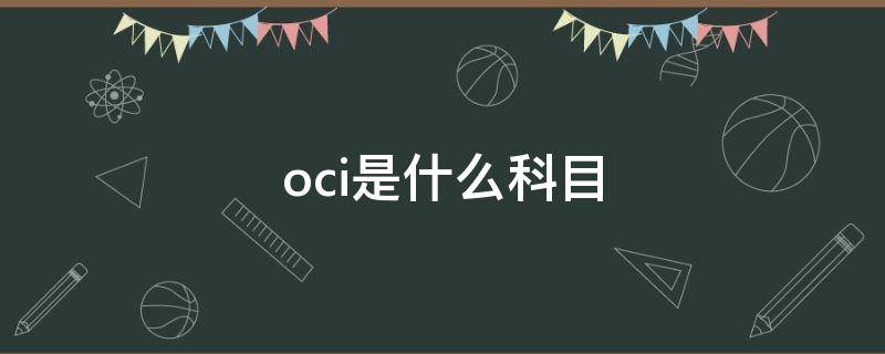 oci是什么科目（计入oci的科目的5种）