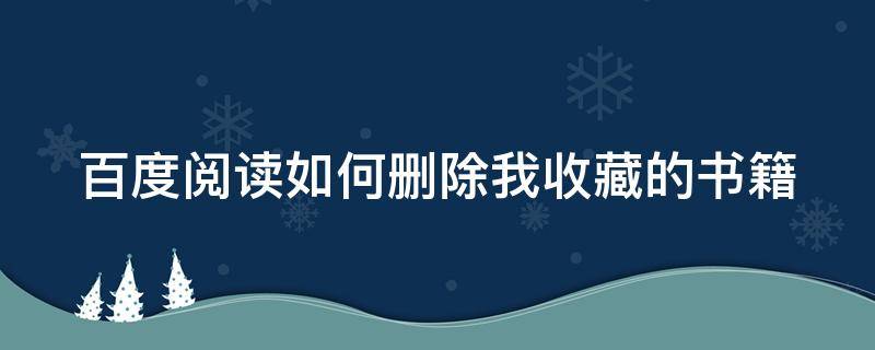 百度阅读如何删除我收藏的书籍 百度阅读如何删除我收藏的书籍呢