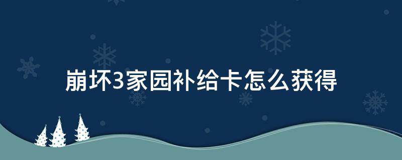 崩坏3家园补给卡怎么获得 崩坏3回归家园补给卡