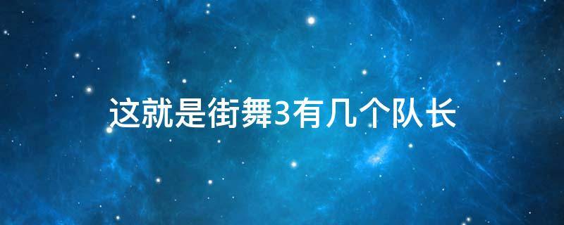 这就是街舞3有几个队长（这就是街舞3队长选人是哪一期）