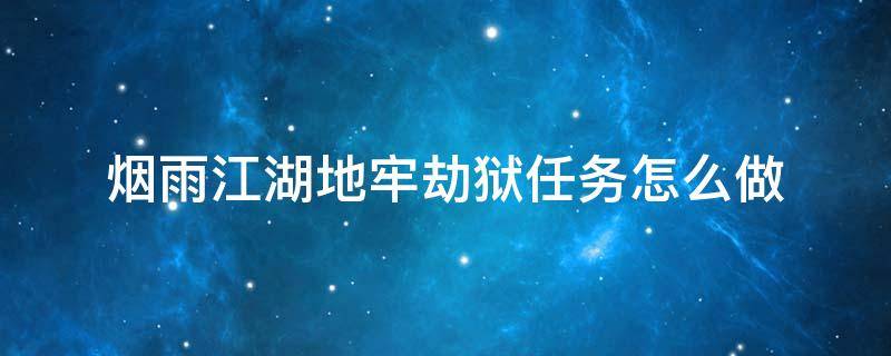 烟雨江湖地牢劫狱任务怎么做 烟雨江湖28.3地牢任务怎么做