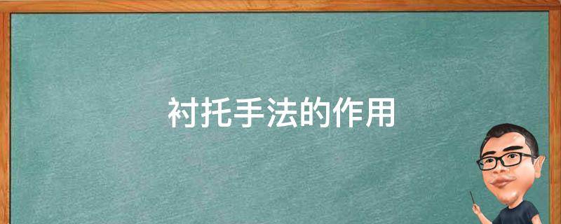 衬托手法的作用 衬托手法的作用及表达效果