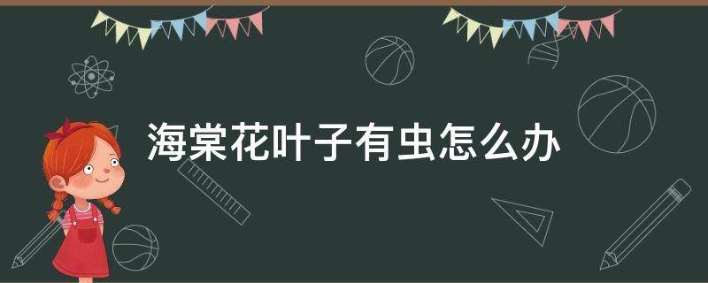 海棠花叶子有虫怎么办 海棠花叶子长虫怎么办