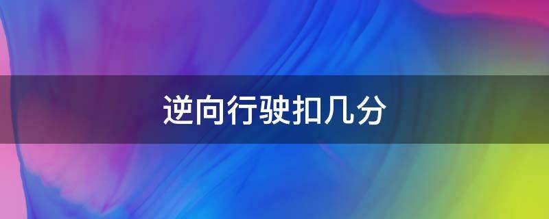 逆向行驶扣几分（机动车在普通道路逆向行驶扣几分）