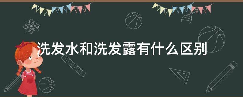 洗发水和洗发露有什么区别（洗发水和洗发水露有什么区别）