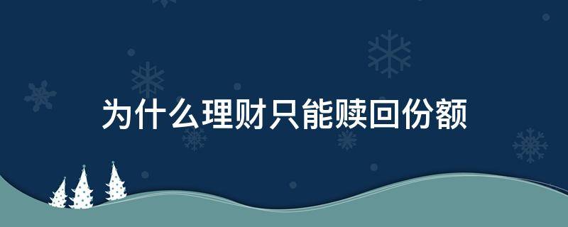 为什么理财只能赎回份额 为什么理财只能赎回份额,怎么计算投资收益