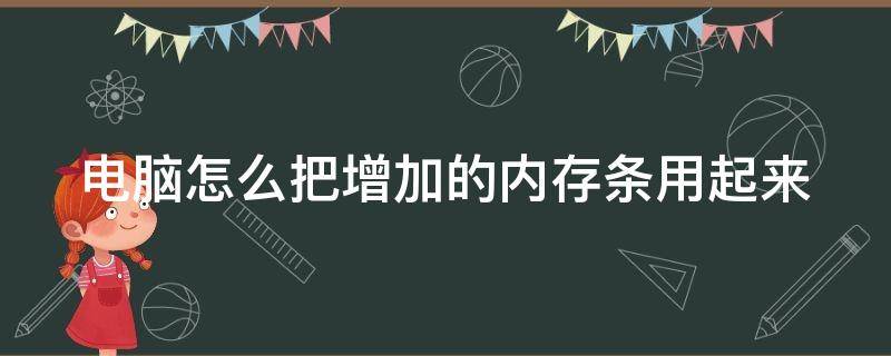 电脑怎么把增加的内存条用起来 电脑如何把新增加的内存条利用起来