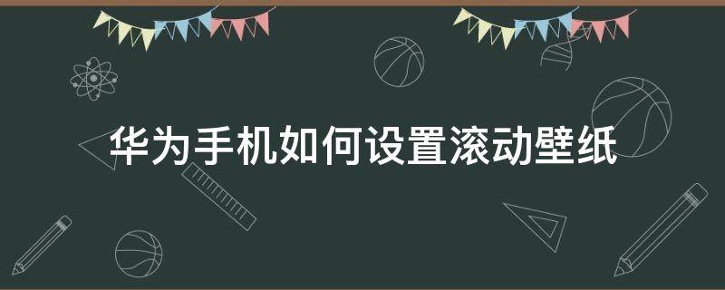 华为手机如何设置滚动壁纸 华为手机屏保怎么设置滚动壁纸