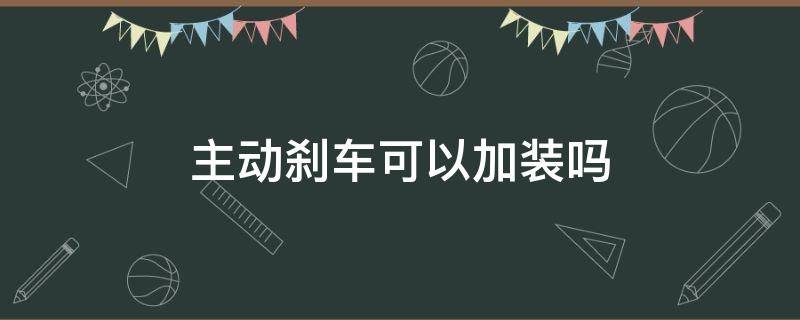 主动刹车可以加装吗 主动刹车可以自己加装吗