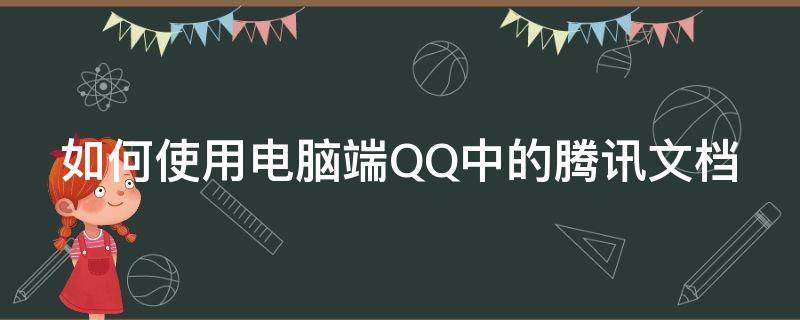 如何使用电脑端QQ中的腾讯文档（如何使用电脑端qq中的腾讯文档打开）