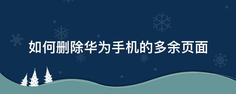如何删除华为手机的多余页面(如何去掉华为手机多余的页面)
