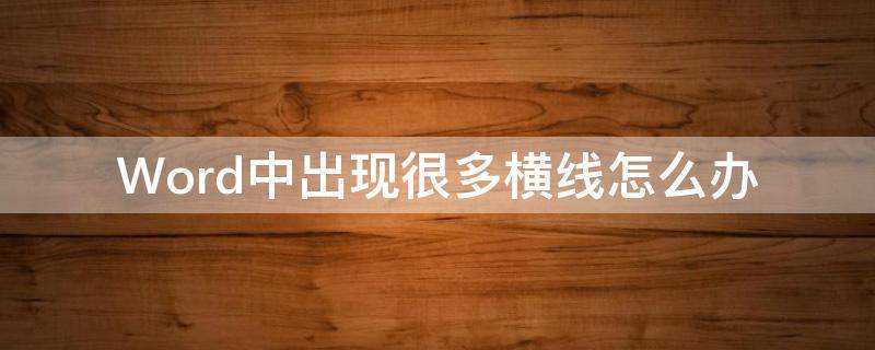 Word中出现很多横线怎么办 word显示很多横线