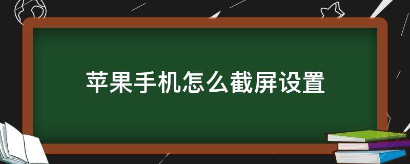 苹果手机怎么截屏设置（苹果手机咋设置截屏）