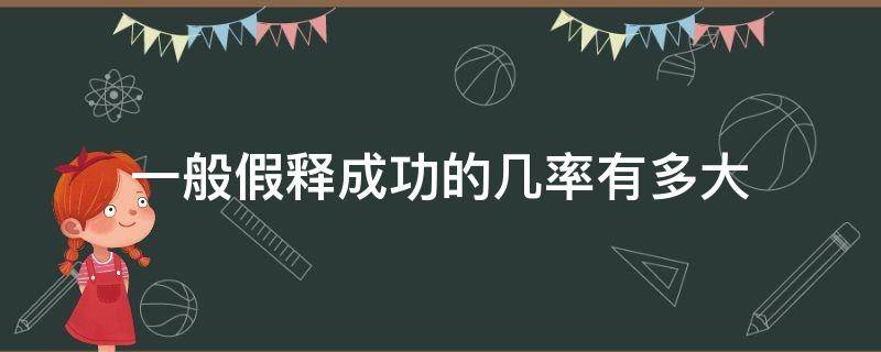 一般假释成功的几率有多大 假释的可能性有多大