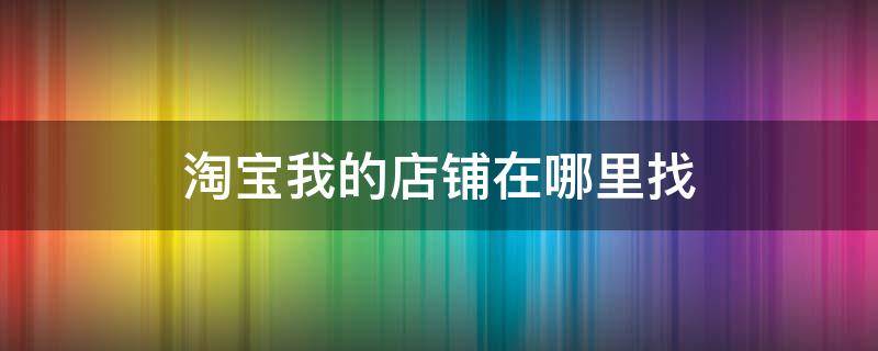 淘宝我的店铺在哪里找 手机淘宝我的店铺在哪里找