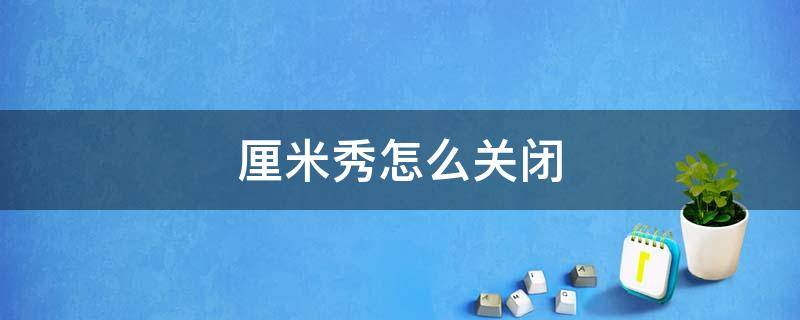 厘米秀怎么关闭 QQ的厘米秀怎么关闭