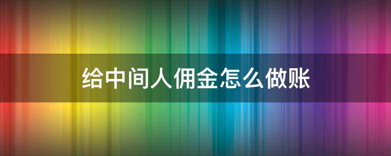 给中间人佣金怎么做账（给中间人佣金,中间人不开票怎么做账）